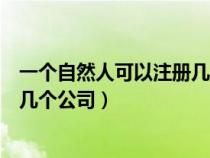 一个自然人可以注册几个独资公司吗(一个自然人可以注册几个公司) 一个自然人可以注册几个独资公司吗(一个自然人可以注册几个公司)