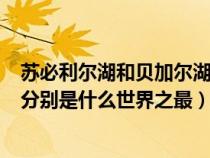 苏必利尔湖和贝加尔湖的区别(苏必利尔湖 里海 贝加尔湖 分别是什么世界之最) 苏必利尔湖和贝加尔湖的区别(苏必利尔湖 里海 贝加尔湖 分别是什么世界之最)