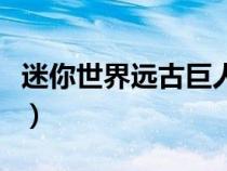 迷你世界远古巨人的故事（迷你世界远古巨人）