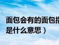 面包会有的面包指的是什么意思(面包会有的是什么意思) 面包会有的面包指的是什么意思(面包会有的是什么意思)