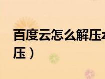 百度云怎么解压zip压缩文件（百度云怎么解压）