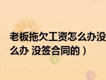 老板拖欠工资怎么办没签合同的去哪里告（老板拖欠工资怎么办 没签合同的）