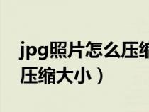 jpg照片怎么压缩小于100kb(jpg照片怎么压缩大小) jpg照片怎么压缩小于100kb(jpg照片怎么压缩大小)