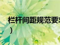 栏杆间距规范要求2018（栏杆间距规范要求）