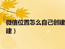 微信位置怎么自己创建别人能够看到（微信位置怎么自己创建）