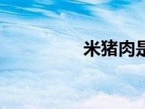 米猪肉是什么（米猪肉）