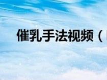 催乳手法视频（吸奶器的正确使用方法）