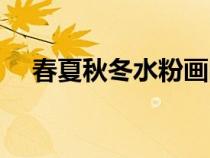 春夏秋冬水粉画图片（春夏秋冬水粉画）