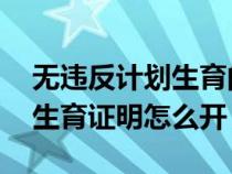 无违反计划生育的证明 怎么开（无违反计划生育证明怎么开）