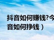 抖音如何赚钱?今天讲透了以后就别再问(抖音如何挣钱) 抖音如何赚钱?今天讲透了以后就别再问(抖音如何挣钱)