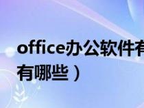 office办公软件有哪些版本(office办公软件有哪些) office办公软件有哪些版本(office办公软件有哪些)