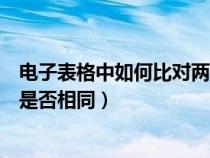 电子表格中如何比对两列数据是否相同(如何比对两列数据是否相同) 电子表格中如何比对两列数据是否相同(如何比对两列数据是否相同)