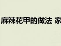 麻辣花甲的做法 家常做法（麻辣花甲的做法）