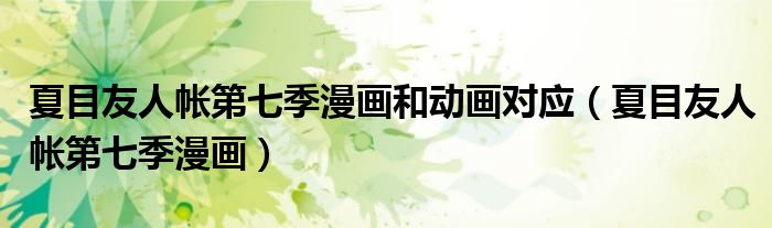 夏目友人帐第七季漫画和动画对应（夏目友人帐第七季漫画）