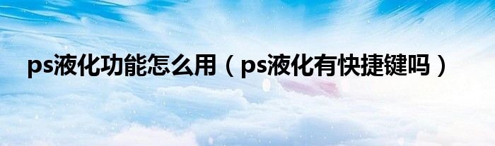ps液化功能怎么用（ps液化有快捷键吗）