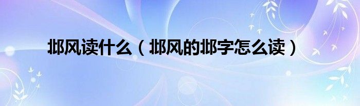 邶风读什么（邶风的邶字怎么读）