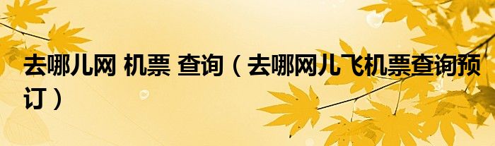 去哪儿网 机票 查询（去哪网儿飞机票查询预订）