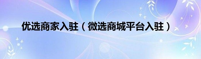 优选商家入驻（微选商城平台入驻）
