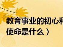 教育事业的初心和使命是什么(教育的初心和使命是什么) 教育事业的初心和使命是什么(教育的初心和使命是什么)