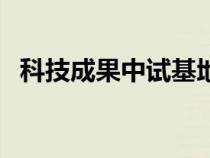科技成果中试基地（中试基地是什么意思）