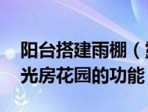 阳台搭建雨棚(露台雨棚阳光房花园技巧 阳光房花园的功能) 阳台搭建雨棚(露台雨棚阳光房花园技巧 阳光房花园的功能)