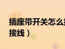 插座带开关怎么接线 灯亮（插座带开关怎么接线）
