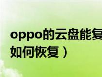 oppo的云盘能复原哦（OPPO 手机云盘数据如何恢复）