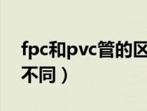 fpc和pvc管的区别(FPC管和PVC管有什么不同) fpc和pvc管的区别(FPC管和PVC管有什么不同)