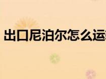 出口尼泊尔怎么运输（出口尼泊尔注意事项）
