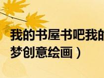 我的书屋书吧我的梦主题绘画（我的书屋我的梦创意绘画）