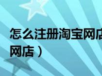 怎么注册淘宝网店步骤与流程（怎么注册淘宝网店）