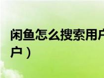 闲鱼怎么搜索用户关注别人（闲鱼怎么搜索用户）