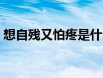 想自残又怕疼是什么心理（自残的十种方法）