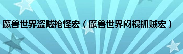 魔兽世界盗贼抢怪宏（魔兽世界闷棍抓贼宏）