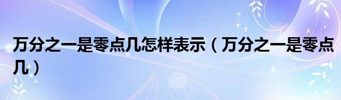 万分之一是零点几怎样表示（万分之一是零点几）