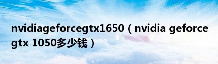 nvidiageforcegtx1650（nvidia geforce gtx 1050多少钱）