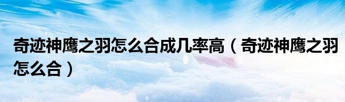 奇迹神鹰之羽怎么合成几率高（奇迹神鹰之羽怎么合）