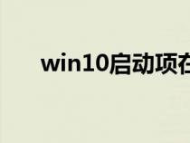 win10启动项在哪里（win10启动项）
