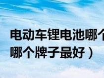 电动车锂电池哪个牌子最好呢(电动车锂电池哪个牌子最好) 电动车锂电池哪个牌子最好呢(电动车锂电池哪个牌子最好)