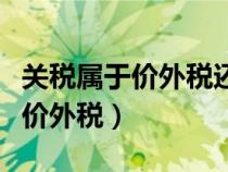 关税属于价外税还是价内税（关税是价内还是价外税）