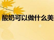 酸奶可以做什么美食视频（酸奶可以做什么）