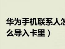 华为手机联系人怎么导入卡里（手机联系人怎么导入卡里）
