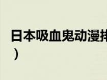 日本吸血鬼动漫排行榜前十（日本吸血鬼动漫）