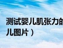 测试婴儿肌张力的六个动作（肌张力正常的婴儿图片）