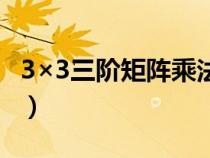 3×3三阶矩阵乘法公式（两个矩阵相乘怎么算）