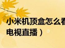 小米机顶盒怎么看电视直播（小米电视怎么看电视直播）