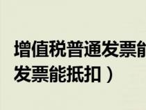 增值税普通发票能抵扣进项税吗(增值税普通发票能抵扣) 增值税普通发票能抵扣进项税吗(增值税普通发票能抵扣)