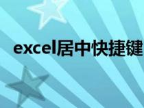excel居中快捷键(excel合并居中快捷键) excel居中快捷键(excel合并居中快捷键)