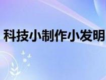 科技小制作小发明（科技制作小发明超简单）