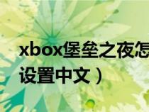 xbox堡垒之夜怎么设置中文(堡垒之夜怎么设置中文) xbox堡垒之夜怎么设置中文(堡垒之夜怎么设置中文)